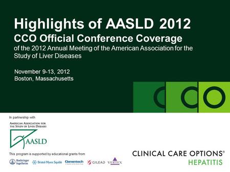 Clinicaloptions.com/hepatitis Highlights of AASLD 2012 Highlights of AASLD 2012 CCO Official Conference Coverage of the 2012 Annual Meeting of the American.