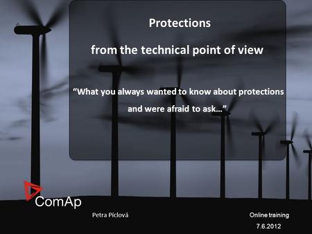 Protections from the technical point of view “What you always wanted to know about protections and were afraid to ask…” Petra Píclová Online training 7.6.2012.