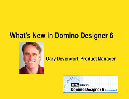 What's New in Domino Designer 6 Gary Devendorf, Product Manager.