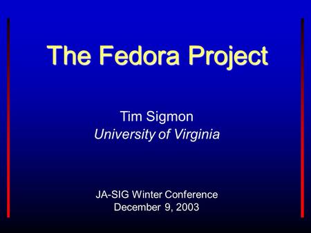 The Fedora Project JA-SIG Winter Conference December 9, 2003 Tim Sigmon University of Virginia.