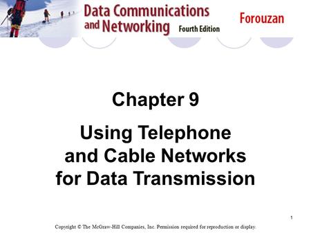 1 Chapter 9 Using Telephone and Cable Networks for Data Transmission Copyright © The McGraw-Hill Companies, Inc. Permission required for reproduction or.