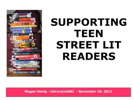SUPPORTING TEEN STREET LIT READERS Megan Honig - LibraryLinkNJ - November 10, 2011.