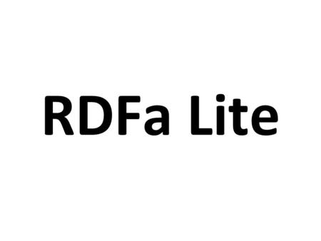 RDFa Lite. RDFa 1.1 Lite is a subset of RDFa 1.1 Five simple attributes: vocab, typeof, property, resource, and prefix Completely upwards compatible RDFa.