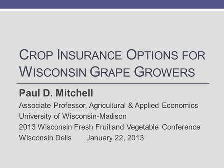 C ROP I NSURANCE O PTIONS FOR W ISCONSIN G RAPE G ROWERS Paul D. Mitchell Associate Professor, Agricultural & Applied Economics University of Wisconsin-Madison.