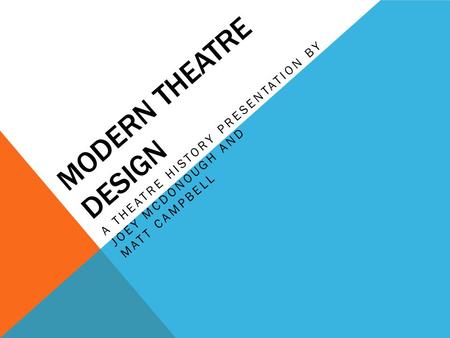 MODERN THEATRE DESIGN A THEATRE HISTORY PRESENTATION BY JOEY MCDONOUGH AND MATT CAMPBELL.