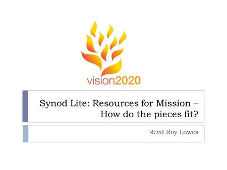 Synod Lite: Resources for Mission – How do the pieces fit? Revd Roy Lowes.
