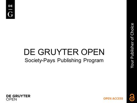 OPEN ACCESS Your Publisher of Choice DE GRUYTER OPEN Society-Pays Publishing Program.
