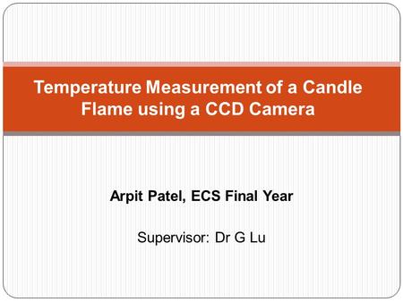 Arpit Patel, ECS Final Year Supervisor: Dr G Lu Temperature Measurement of a Candle Flame using a CCD Camera.