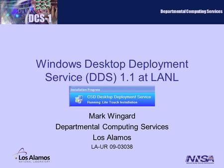 Windows Desktop Deployment Service (DDS) 1.1 at LANL Mark Wingard Departmental Computing Services Los Alamos LA-UR 09-03038 DCS-1 Departmental Computing.