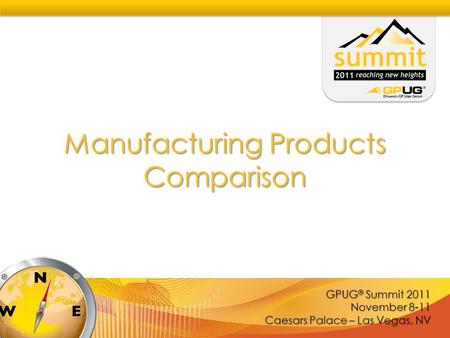 GPUG ® Summit 2011 November 8-11 Caesars Palace – Las Vegas, NV Manufacturing Products Comparison.