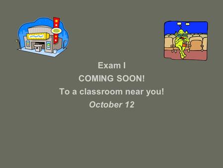 Exam I COMING SOON! To a classroom near you! October 12.