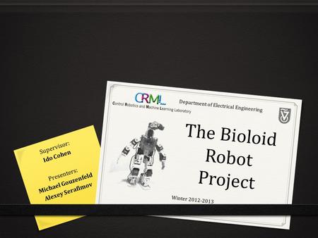 The Bioloid Robot Project Presenters: Michael Gouzenfeld Alexey Serafimov Supervisor: Ido Cohen Winter 2012-2013 Department of Electrical Engineering.