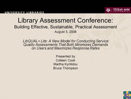Library Assessment Conference: Building Effective, Sustainable, Practical Assessment August 5, 2008 LibQUAL+ Lite: A New Model for Conducting Service Quality.