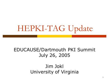 1 HEPKI-TAG Update EDUCAUSE/Dartmouth PKI Summit July 26, 2005 Jim Jokl University of Virginia.