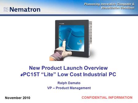 CONFIDENTIAL INFORMATION New Product Launch Overview e PC15T “Lite” Low Cost Industrial PC Ralph Damato VP – Product Management November 2010.