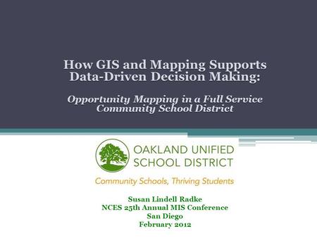 How GIS and Mapping Supports Data-Driven Decision Making: Opportunity Mapping in a Full Service Community School District Susan Lindell Radke NCES 25th.