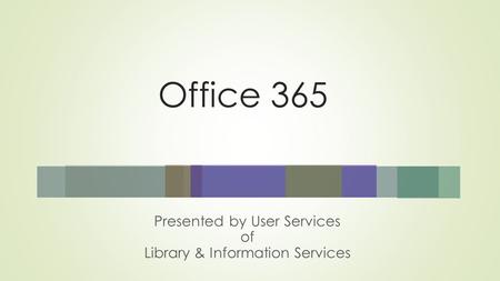 Office 365 Presented by User Services of Library & Information Services.