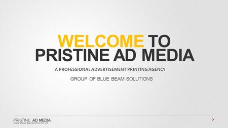 WELCOME TO PRISTINE AD MEDIA A PROFESSIONAL ADVERTISEMENT PRINTING AGENCY GROUP OF BLUE BEAM SOLUTIONS PRISTINE AD MEDIA Group of Blue BeamSolutions Pvt.