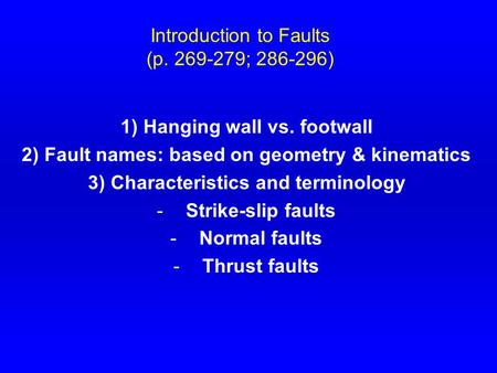 Introduction to Faults (p. 269-279; 286-296) 1) Hanging wall vs. footwall 2) Fault names: based on geometry & kinematics 3) Characteristics and terminology.