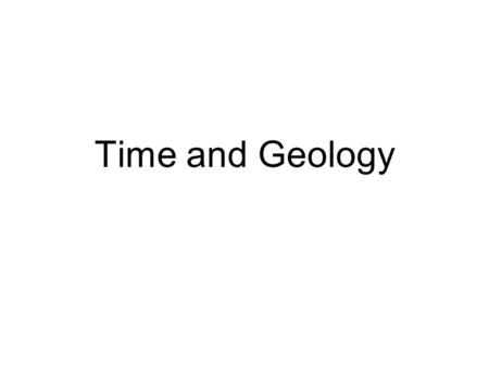 Time and Geology. The Present is the Key to the Past –Catastrophism-October 23, 4004 9:00AM James Ussher, Bishop of Ireland –Uniformitarianism- James.