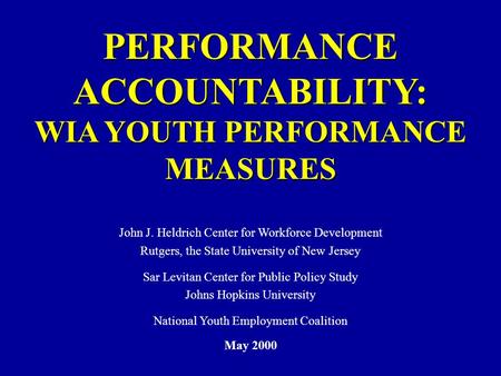 PERFORMANCE ACCOUNTABILITY: WIA YOUTH PERFORMANCE MEASURES John J. Heldrich Center for Workforce Development Rutgers, the State University of New Jersey.