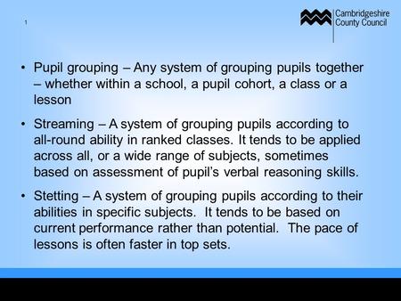 Pupil grouping – Any system of grouping pupils together – whether within a school, a pupil cohort, a class or a lesson Streaming – A system of grouping.