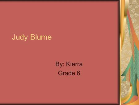 Judy Blume By: Kierra Grade 6. Contents When she was younger About her background Why you should read her books Why I like her books Conclusion.