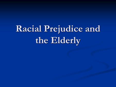 Racial Prejudice and the Elderly. Summary White elderly populations hold more racial prejudices than younger generations White elderly populations hold.