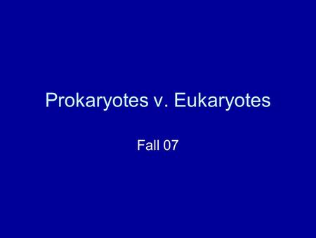 Prokaryotes v. Eukaryotes Fall 07. ProkaryoteEukaryote Nucleus? Size Age Organelles Examples.