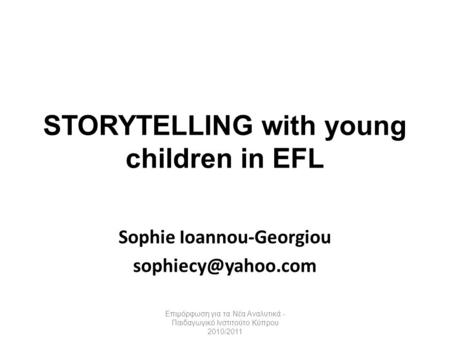STORYTELLING with young children in EFL Sophie Ioannou-Georgiou Επιμόρφωση για τα Νέα Αναλυτικά - Παιδαγωγικό Ινστιτούτο Κύπρου 2010/2011.