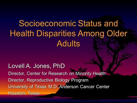 Socioeconomic Status and Health Disparities Among Older Adults Lovell A. Jones, PhD Director, Center for Research on Minority Health Director, Reproductive.