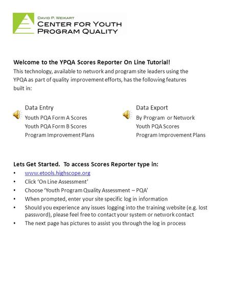 Welcome to the YPQA Scores Reporter On Line Tutorial! This technology, available to network and program site leaders using the YPQA as part of quality.