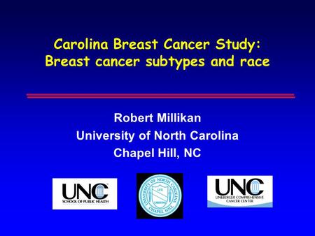 Carolina Breast Cancer Study: Breast cancer subtypes and race Robert Millikan University of North Carolina Chapel Hill, NC.