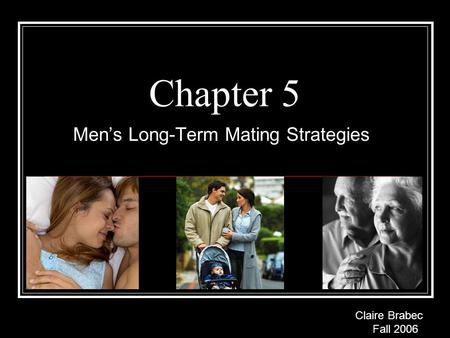 Chapter 5 Men’s Long-Term Mating Strategies Claire Brabec Fall 2006.