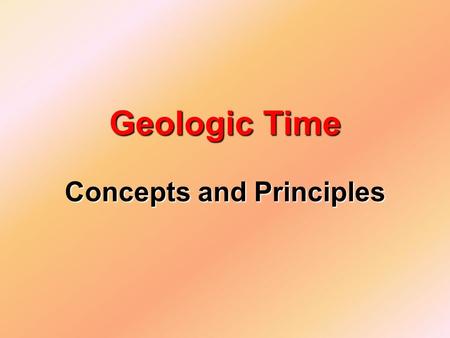 Concepts and Principles Geologic Time. I. Relative Time vs. Absolute Time A._____________________ Does not determine the number years involved but is.