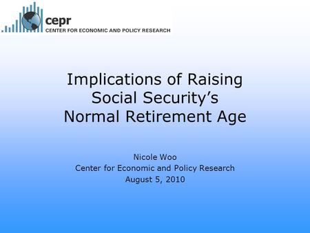 Implications of Raising Social Security’s Normal Retirement Age Nicole Woo Center for Economic and Policy Research August 5, 2010.