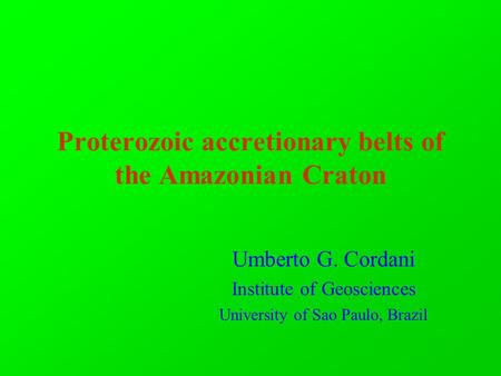 Proterozoic accretionary belts of the Amazonian Craton Umberto G. Cordani Institute of Geosciences University of Sao Paulo, Brazil.