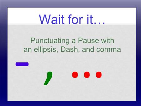 Wait for it… Punctuating a Pause with an ellipsis, Dash, and comma -, …-, …