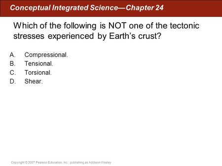 Which of the following is NOT one of the tectonic stresses experienced by Earth’s crust? Compressional. Tensional. Torsional. Shear. C. Torsional.