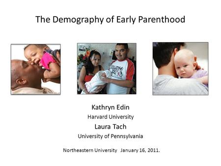 The Demography of Early Parenthood Kathryn Edin Harvard University Laura Tach University of Pennsylvania Northeastern University January 16, 2011.