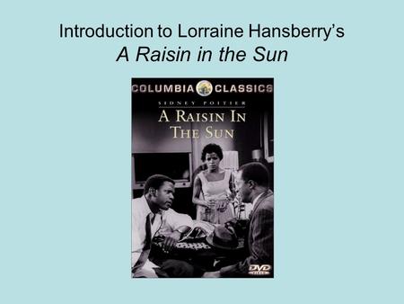 Introduction to Lorraine Hansberry’s A Raisin in the Sun.