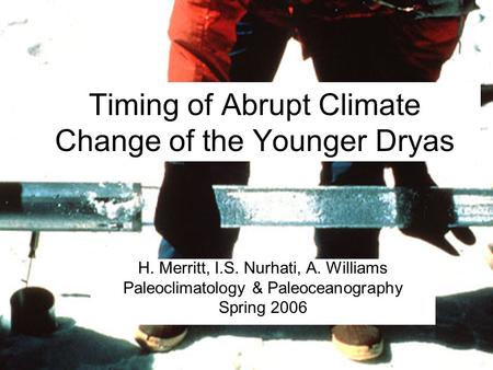 Timing of Abrupt Climate Change of the Younger Dryas H. Merritt, I.S. Nurhati, A. Williams Paleoclimatology & Paleoceanography Spring 2006.