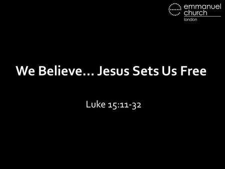 We Believe… Jesus Sets Us Free Luke 15:11-32. We believe… Jesus sets us free.