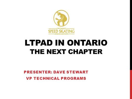 LTPAD IN ONTARIO THE NEXT CHAPTER PRESENTER: DAVE STEWART VP TECHNICAL PROGRAMS.