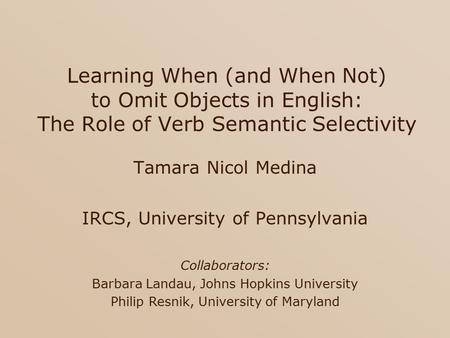 Learning When (and When Not) to Omit Objects in English: The Role of Verb Semantic Selectivity Tamara Nicol Medina IRCS, University of Pennsylvania Collaborators:
