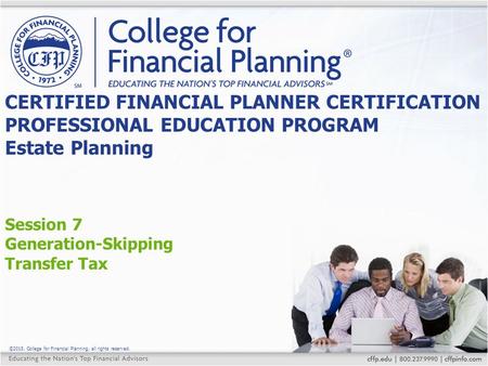 ©2015, College for Financial Planning, all rights reserved. Session 7 Generation-Skipping Transfer Tax CERTIFIED FINANCIAL PLANNER CERTIFICATION PROFESSIONAL.