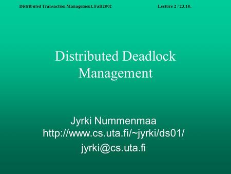 Distributed Transaction Management, Fall 2002Lecture 2 / 23.10. Distributed Deadlock Management Jyrki Nummenmaa
