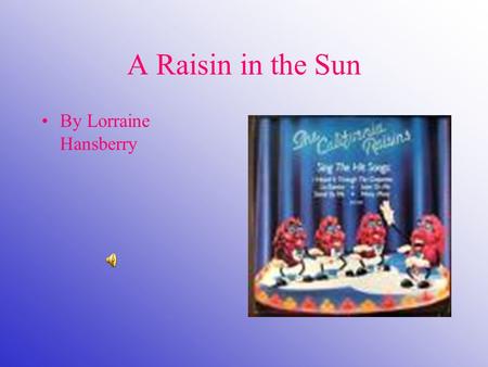 A Raisin in the Sun By Lorraine Hansberry. A Note on the Title Lorraine Hansberry took the title of A Raisin in the Sun from a line in Langston Hughes’s.