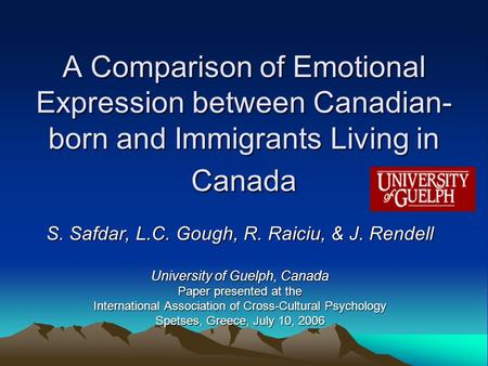 A Comparison of Emotional Expression between Canadian- born and Immigrants Living in Canada S. Safdar, L.C. Gough, R. Raiciu, & J. Rendell University of.