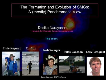 Desika Narayanan EVLA Conference The Formation and Evolution of SMGs: A (mostly) Panchromatic View Desika Narayanan Harvard-Smithsonian Center for Astrophysics.